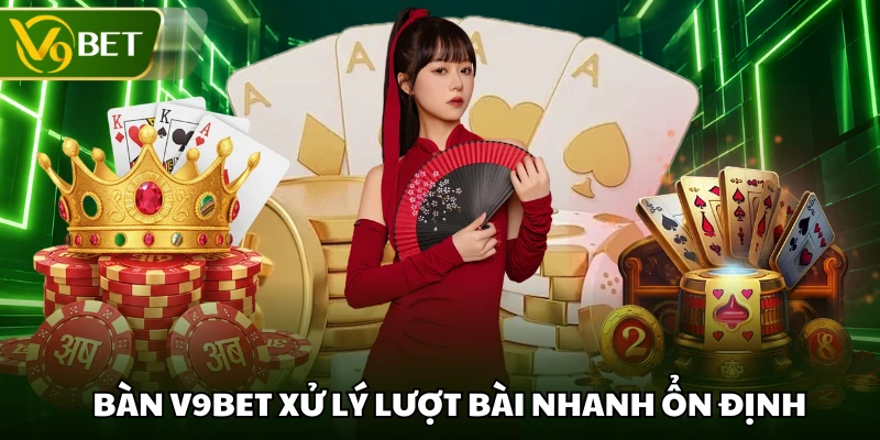 Bàn V9BET xử lý lượt bài nhanh ổn định