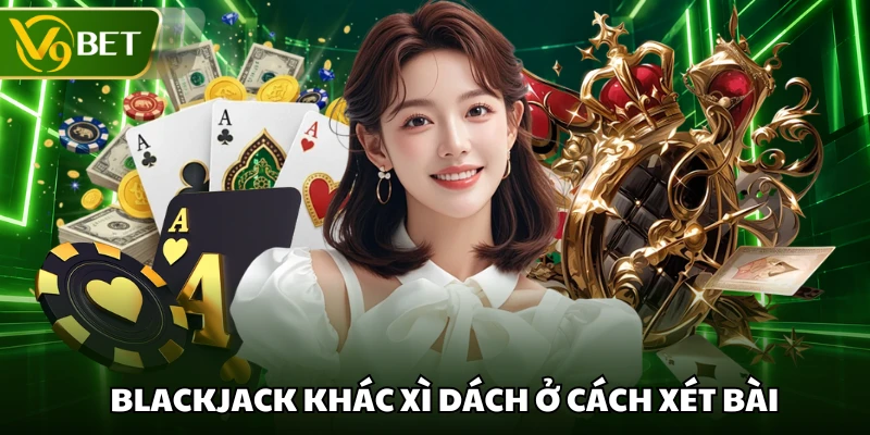 Blackjack khác xì dách ở cách xét bài