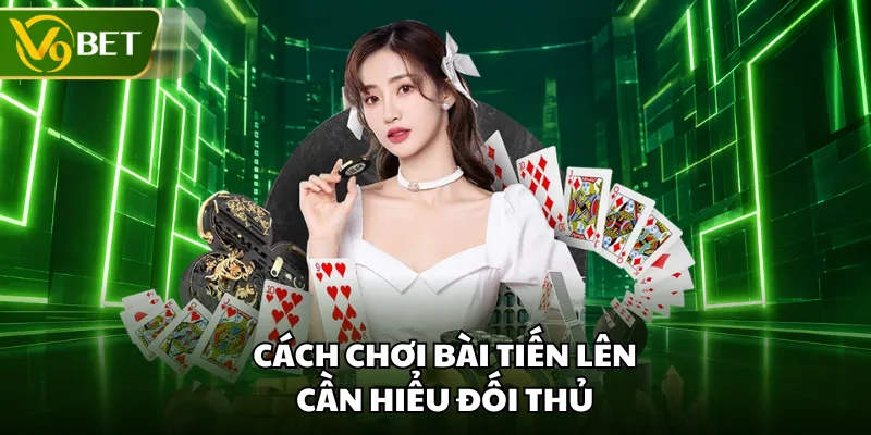 Cách chơi bài tiến lên cần hiểu đối thủ
