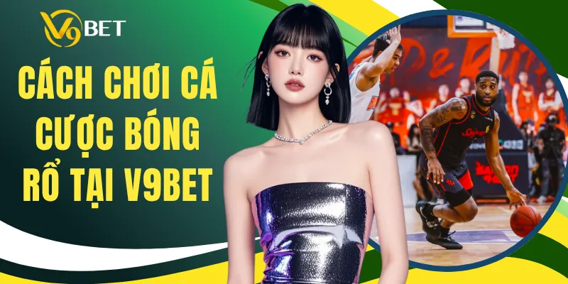 Cách Chơi Cá Cược Bóng Rổ Tại V9BET - Hướng Dẫn Nhanh