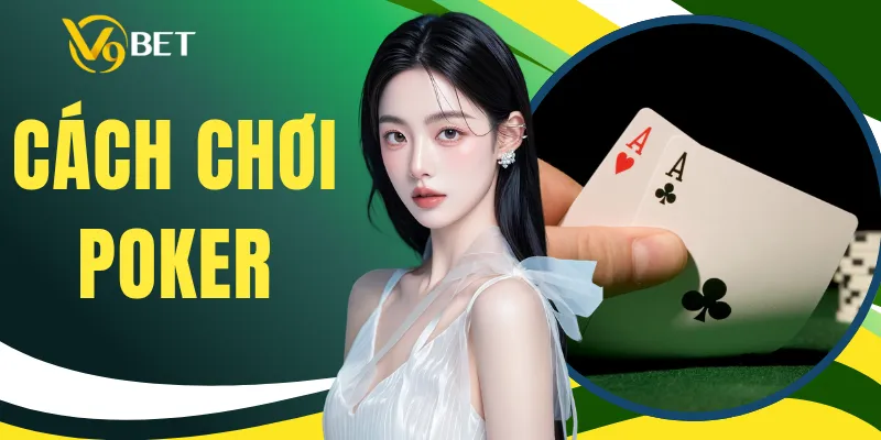 Cách Chơi Poker - Luật Cơ Bản Và Hướng Dẫn Cho Người Mới
