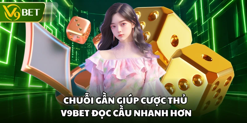 Chuỗi gần giúp cược thủ V9BET đọc cầu nhanh hơn