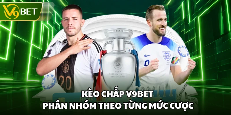 Kèo chấp V9BET phân nhóm theo từng mức cược