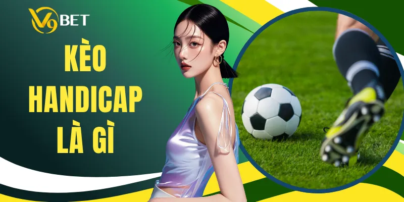 Kèo Handicap Là Gì - Tổng Quan Chi Tiết Kèo Chấp Bóng Đá