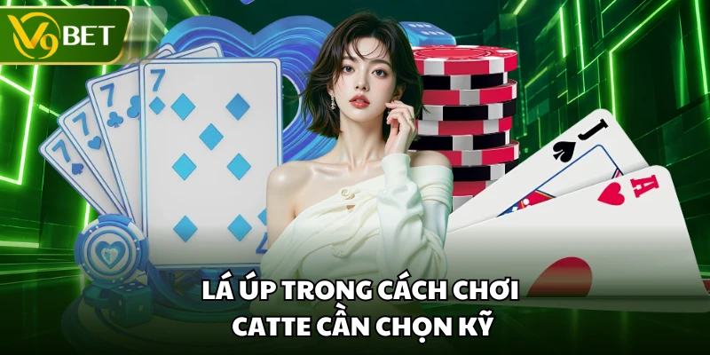 Lá úp trong cách chơi catte cần chọn kỹ