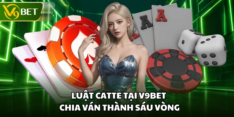 Luật Catte tại V9BET chia ván thành sáu vòng