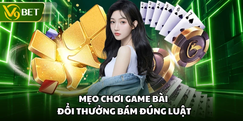 Mẹo chơi game bài đổi thưởng bám đúng luật