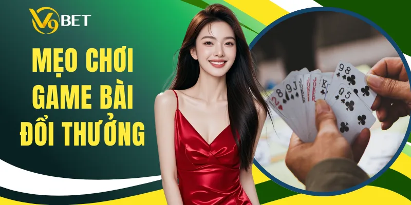 Mẹo Chơi Game Bài Đổi Thưởng - Bí Quyết Đọc Bàn Chuẩn