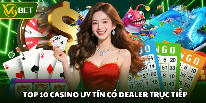 Top 10 casino uy tín có dealer trực tiếp