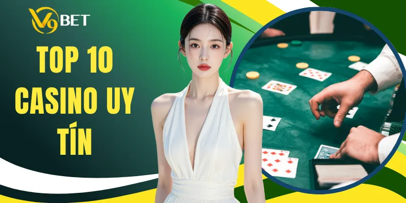 Top 10 Casino Uy Tín - Danh Sách Nổi Bật Cho Cược Thủ