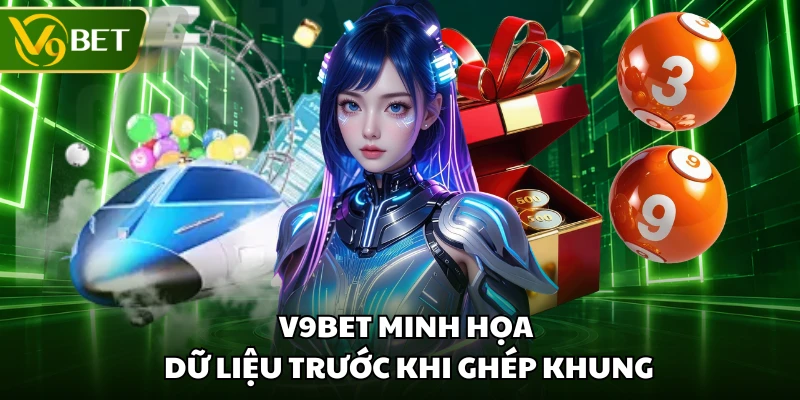 V9BET minh họa dữ liệu trước khi ghép khung