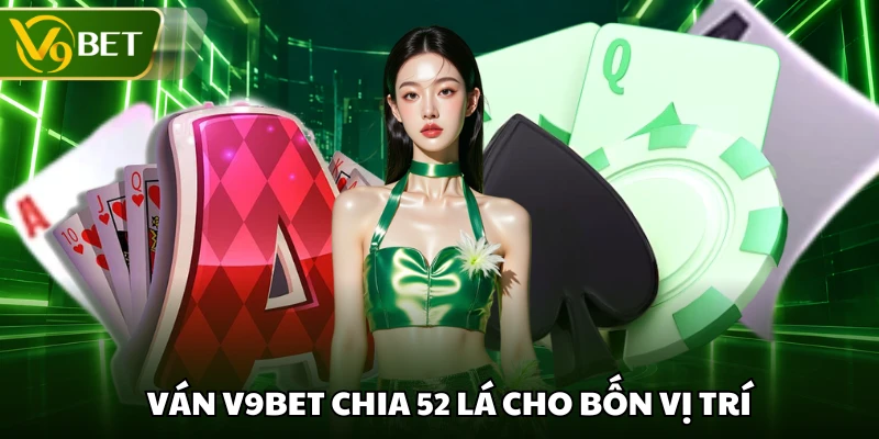 Ván V9BET chia 52 lá cho bốn vị trí